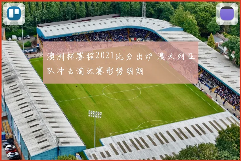 澳洲杯赛程2021比分出炉 澳大利亚队冲击淘汰赛形势明朗