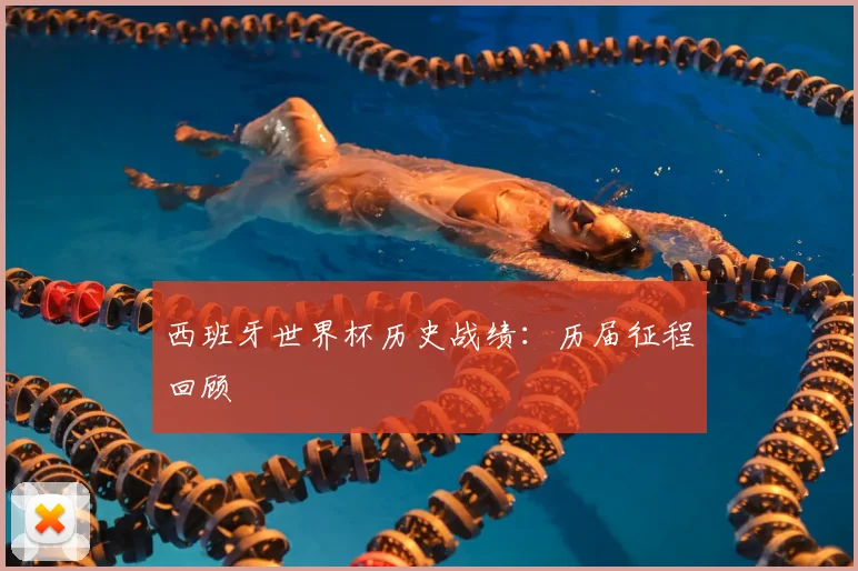 西班牙世界杯历史战绩:历届征程回顾