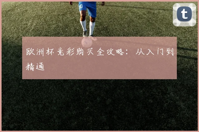 欧洲杯竞彩购买全攻略:从入门到精通