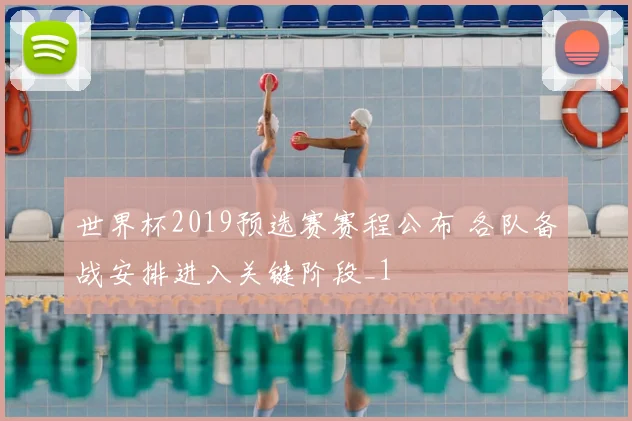 世界杯2019预选赛赛程公布 各队备战安排进入关键阶段_1