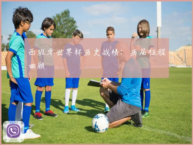 西班牙世界杯历史战绩:历届征程回顾