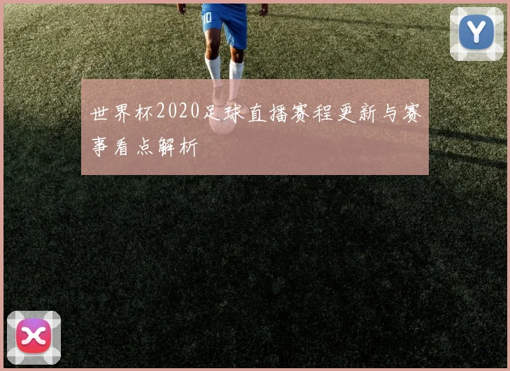 世界杯2020足球直播赛程更新与赛事看点解析