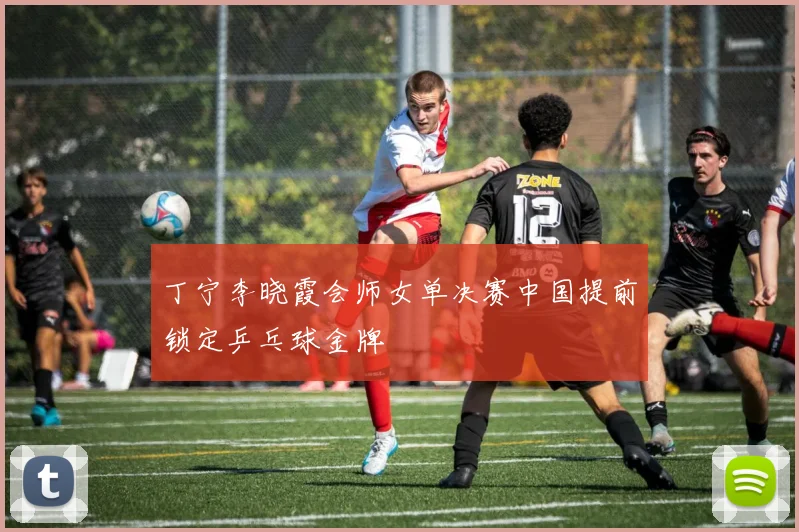 丁宁李晓霞会师女单决赛中国提前锁定乒乓球金牌