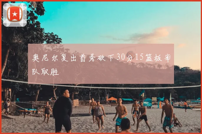 奥尼尔复出首秀砍下30分15篮板率队取胜