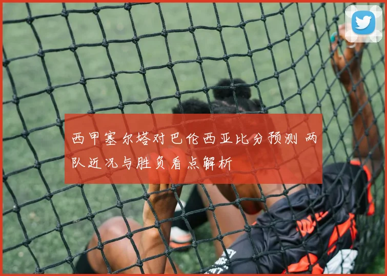 西甲塞尔塔对巴伦西亚比分预测 两队近况与胜负看点解析