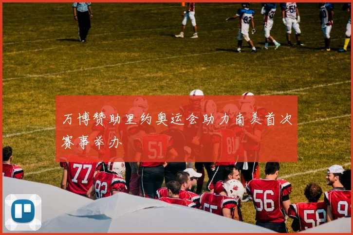 万博赞助里约奥运会助力南美首次赛事举办