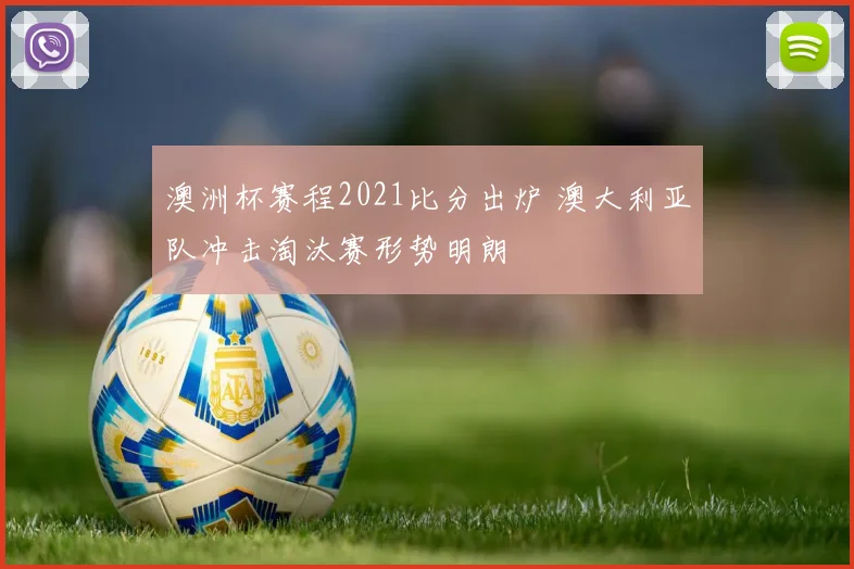 澳洲杯赛程2021比分出炉 澳大利亚队冲击淘汰赛形势明朗