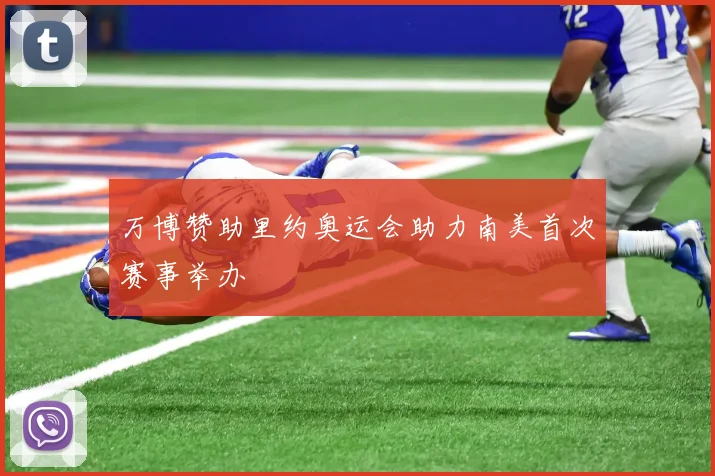 万博赞助里约奥运会助力南美首次赛事举办