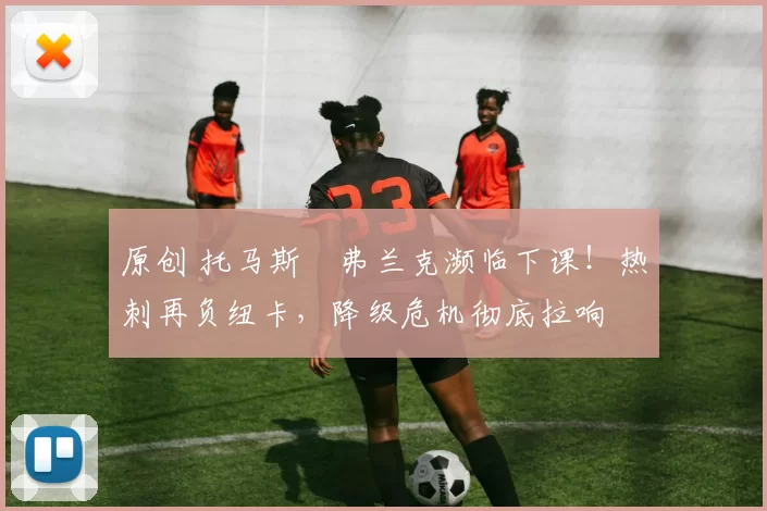 原创 托马斯・弗兰克濒临下课！热刺再负纽卡，降级危机彻底拉响