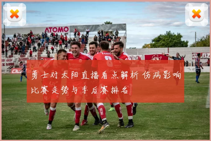 勇士对太阳直播看点解析 伤病影响比赛走势与季后赛排名