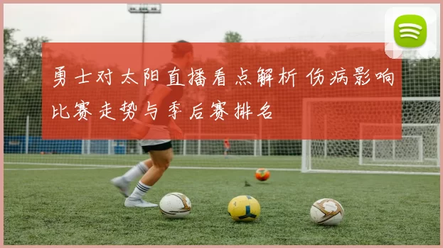 勇士对太阳直播看点解析 伤病影响比赛走势与季后赛排名