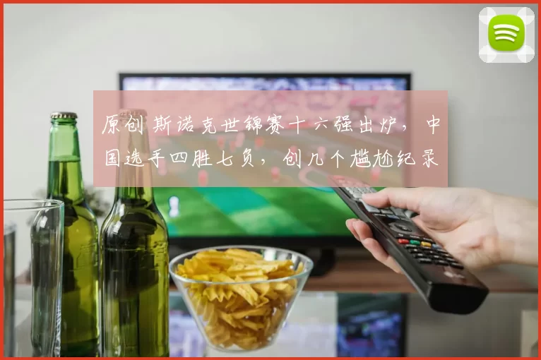 原创 斯诺克世锦赛十六强出炉，中国选手四胜七负，创几个尴尬纪录