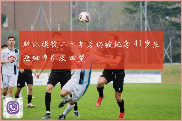 科比退役二十年后仍被纪念 41岁生涯细节引发回望