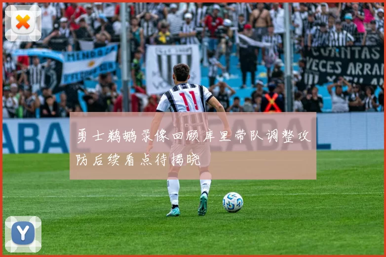 勇士鹈鹕录像回顾库里带队调整攻防后续看点待揭晓