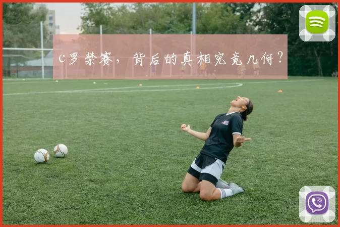 c罗禁赛，背后的真相究竟几何？