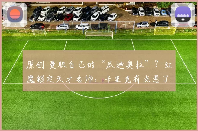原创 曼联自己的“瓜迪奥拉”？红魔锁定天才名帅，卡里克有点悬了