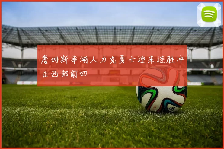 詹姆斯率湖人力克勇士迎来连胜冲击西部前四